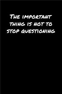 The Important Thing Is Not To Stop Questioning