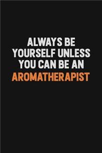 Always Be Yourself Unless You Can Be An Aromatherapist