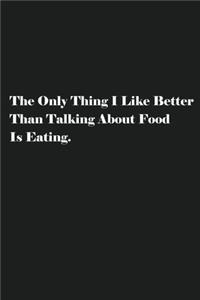 The Only Thing I Like Better Than Talking About Food Is Eating.