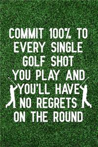 Commit 100% to every single golf shot you play and you'll have no regrets on the round