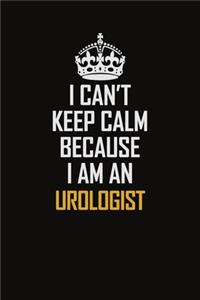 I Can't Keep Calm Because I Am An Urologist