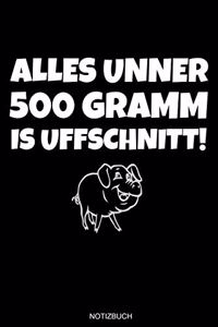 Alles Unner 500 Gramm Is Uffschnitt!