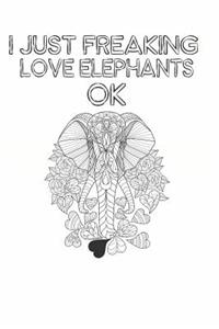 I Just Freaking Love Elephants Ok