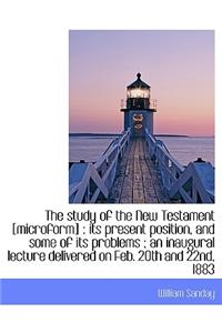 The Study of the New Testament [Microform]: Its Present Position, and Some of Its Problems; An Ina