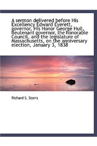 A Sermon Delivered Before His Excellency Edward Everett, Governor, His Honor George Hull, Lieutenant