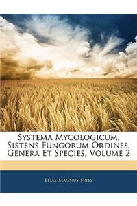Systema Mycologicum, Sistens Fungorum Ordines, Genera Et Species, Volume 2