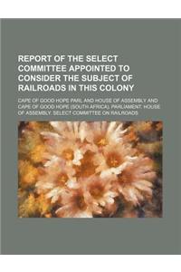 Report of the Select Committee Appointed to Consider the Subject of Railroads in This Colony