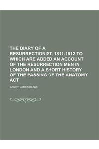 The Diary of a Resurrectionist, 1811-1812 to Which Are Added an Account of the Resurrection Men in London and a Short History of the Passing of