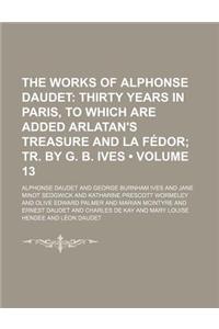 The Works of Alphonse Daudet Volume 13; Thirty Years in Paris, to Which Are Added Arlatan's Treasure and La Fedor Tr. by G. B. Ives