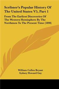 Scribner's Popular History Of The United States V5, Part 1: From The Earliest Discoveries Of The Western Hemisphere By The Northmen To The Present Time (1898)