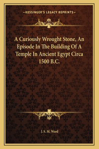 A Curiously Wrought Stone, an Episode in the Building of a Temple in Ancient Egypt Circa 1500 B.C.