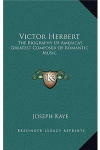 Victor Herbert: The Biography of America's Greatest Composer of Romantic Music