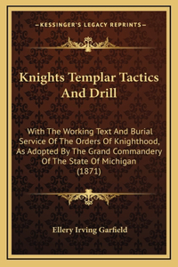 Knights Templar Tactics And Drill: With The Working Text And Burial Service Of The Orders Of Knighthood, As Adopted By The Grand Commandery Of The State Of Michigan (1871)