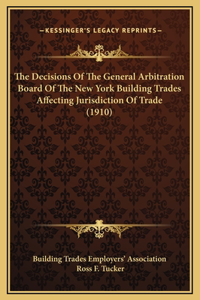 The Decisions Of The General Arbitration Board Of The New York Building Trades Affecting Jurisdiction Of Trade (1910)
