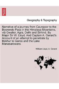 Narrative of a journey from Caunpoor to the Boorendo Pass in the Himalaya Mountains, viâ Gwalior, Agra, Delhi and Sirhind. By Major Sir W. Lloyd. And Captain A. Gerard's Account of an attempt to penetrate by Bekhur to Garoo and the Lake Manasarowar