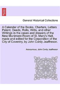 A Calendar of the Books, Charters, Letters Patent, Deeds, Rolls, Writs, and Other Writings in the Cases and Drawers of the New Muniment-Room of St. Mary's Hall, Made and Edited for the Corporation of the City of Coventry, by John Cordy Jeaffreson.