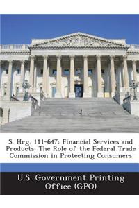 S. Hrg. 111-647: Financial Services and Products: The Role of the Federal Trade Commission in Protecting Consumers