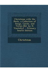 Christmas with the Poets, a Collection of Songs, Carols, and Verses [Ed. by H. Vizetelly].