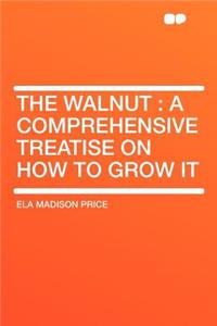 The Walnut: A Comprehensive Treatise on How to Grow It