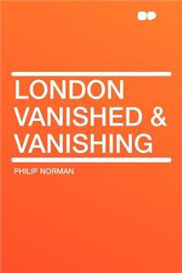 London Vanished & Vanishing
