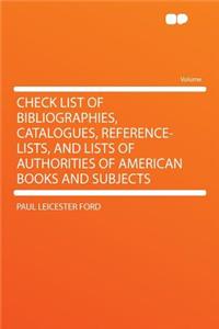 Check List of Bibliographies, Catalogues, Reference-Lists, and Lists of Authorities of American Books and Subjects