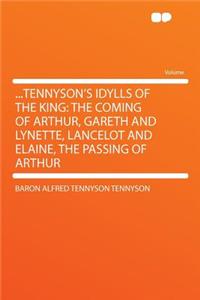 ...Tennyson's Idylls of the King: The Coming of Arthur, Gareth and Lynette, Lancelot and Elaine, the Passing of Arthur