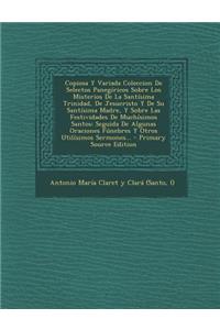 Copiosa y Variada Coleccion de Selectos Panegiricos Sobre Los Misterios de La Santisima Trinidad, de Jesucristo y de Su Santisima Madre, y Sobre Las F