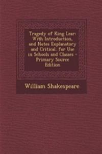 Tragedy of King Lear: With Introduction, and Notes Explanatory and Critical. for Use in Schools and Classes - Primary Source Edition: With Introduction, and Notes Explanatory and Critical. for Use in Schools and Classes - Primary Source Edition