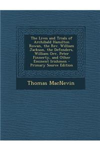 The Lives and Trials of Archibald Hamilton Rowan, the REV. William Jackson, the Defenders, William Orr, Peter Finnerty, and Other Eminent Irishmen - P