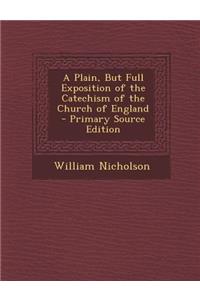 A Plain, But Full Exposition of the Catechism of the Church of England - Primary Source Edition