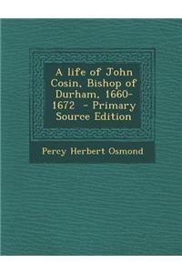 A Life of John Cosin, Bishop of Durham, 1660-1672