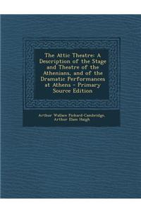 The Attic Theatre: A Description of the Stage and Theatre of the Athenians, and of the Dramatic Performances at Athens