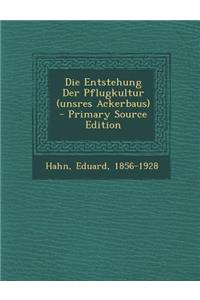 Die Entstehung Der Pflugkultur (Unsres Ackerbaus) - Primary Source Edition