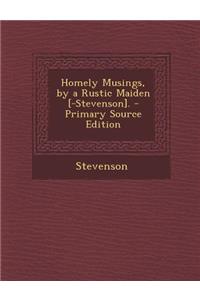 Homely Musings, by a Rustic Maiden [-Stevenson]. - Primary Source Edition