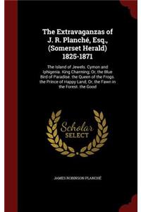 The Extravaganzas of J. R. Planché, Esq., (Somerset Herald) 1825-1871