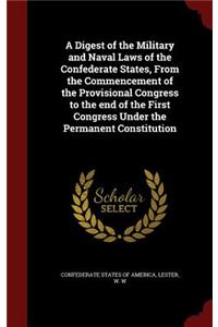 A Digest of the Military and Naval Laws of the Confederate States, From the Commencement of the Provisional Congress to the end of the First Congress Under the Permanent Constitution