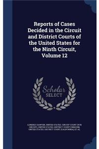 Reports of Cases Decided in the Circuit and District Courts of the United States for the Ninth Circuit, Volume 12