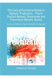 Lexical/Functional Divide in Aphasic Production Poorly Studied Aphasic Syndromes and Theoretical Morpho-Syntax: A Collection of Case Studies in Italian