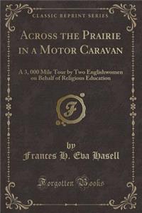 Across the Prairie in a Motor Caravan: A 3, 000 Mile Tour by Two Englishwomen on Behalf of Religious Education (Classic Reprint)