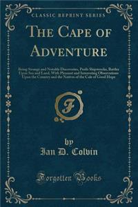 The Cape of Adventure: Being Strange and Notable Discoveries, Perils Shipwrecks, Battles Upon Sea and Land, with Pleasant and Interesting Observations Upon the Country and the Natives of the Cale of Good Hope (Classic Reprint)