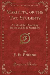 Marietta, or the Two Students: A Tale of the Dissecting Room and Body Snatchers (Classic Reprint)