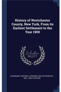 History of Westchester County, New York, from Its Earliest Settlement to the Year 1900