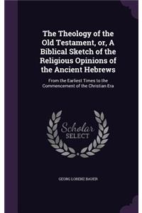 Theology of the Old Testament, or, A Biblical Sketch of the Religious Opinions of the Ancient Hebrews