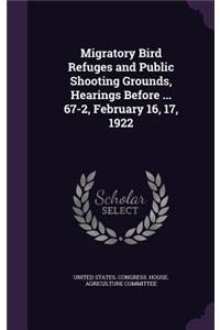 Migratory Bird Refuges and Public Shooting Grounds, Hearings Before ... 67-2, February 16, 17, 1922