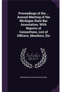 Proceedings of the ... Annual Meeting of the Michigan State Bar Association, With Reports of Committees, List of Officers, Members, Etc