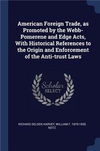 American Foreign Trade, as Promoted by the Webb-Pomerene and Edge Acts, with Historical References to the Origin and Enforcement of the Anti-Trust Laws