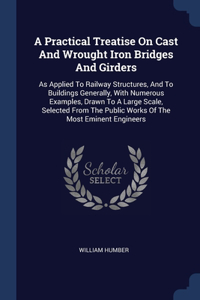 A Practical Treatise On Cast And Wrought Iron Bridges And Girders