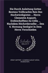 Die Durch Anleitung Gottes Bestens Vollbrachte Reis Des Hochwürdigisten ... Herrn Clementis Augusti, Erzbischoffens Zu Cölln ... Nachdem Höchstderselbe ... Den 6. Hornung Seeligist In Dem Herrn Verschieden