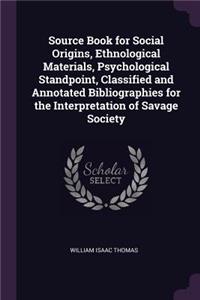 Source Book for Social Origins, Ethnological Materials, Psychological Standpoint, Classified and Annotated Bibliographies for the Interpretation of Savage Society