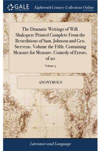 The Dramatic Writings of Will. Shakspere Printed Complete from the Besteditions of Sam. Johnson and Geo. Steevens. Volume the Fifth. Containing Measure for Measure. Comedy of Errors. of 20; Volume 5